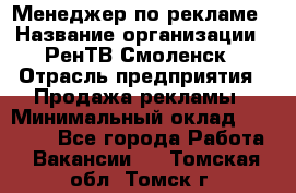 Менеджер по рекламе › Название организации ­ РенТВ Смоленск › Отрасль предприятия ­ Продажа рекламы › Минимальный оклад ­ 50 000 - Все города Работа » Вакансии   . Томская обл.,Томск г.